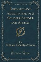 Exploits and Adventures of a Soldier Ashore and Afloat (Classic Reprint)