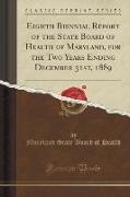 Eighth Biennial Report of the State Board of Health of Maryland, for the Two Years Ending December 31st, 1889 (Classic Reprint)