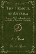 The Humour of America: Selected, with an Introduction and Index of American Humorists (Classic Reprint)