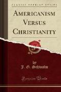 Americanism Versus Christianity (Classic Reprint)