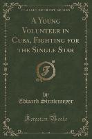 A Young Volunteer in Cuba, Fighting for the Single Star (Classic Reprint)