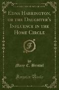 Edna Harrington, or the Daughter's Influence in the Home Circle (Classic Reprint)