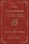 The Clockmaker: Or, the Sayings and Doings of Samuel Slick, of Slickville (Classic Reprint)