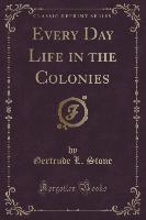 Every Day Life in the Colonies (Classic Reprint)