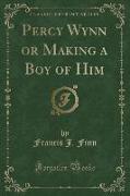 Percy Wynn, or Making a Boy of Him (Classic Reprint)
