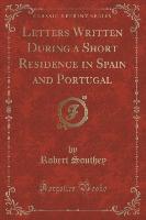 Letters Written During a Short Residence in Spain and Portugal (Classic Reprint)