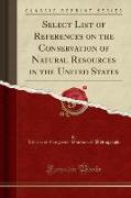 Select List of References on the Conservation of Natural Resources in the United States (Classic Reprint)