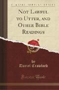 Not Lawful to Utter, and Other Bible Readings (Classic Reprint)