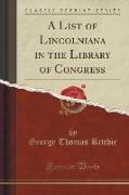A List of Lincolniana in the Library of Congress (Classic Reprint)