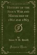 History of the Sioux War and Massacres of 1862 and 1863 (Classic Reprint)