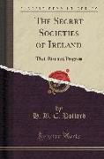 The Secret Societies of Ireland: Their Rise and Progress (Classic Reprint)