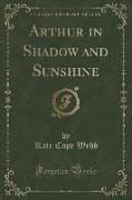 Arthur in Shadow and Sunshine (Classic Reprint)
