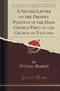 A Second Letter on the Present Position of the High Church Party in the Church of England (Classic Reprint)