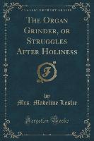 The Organ Grinder, or Struggles After Holiness (Classic Reprint)