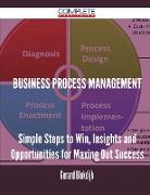 Business Process Management - Simple Steps to Win, Insights and Opportunities for Maxing Out Success