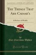 The Things That Are Caesar's: A Defence of Wealth (Classic Reprint)