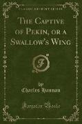 The Captive of Pekin, or a Swallow's Wing (Classic Reprint)