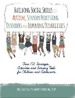 Building Social Skills for Autism, Sensory Processing Disorders and Learning Disabilities: Over 105 Strategies, Activities and Sensory Tools for Child