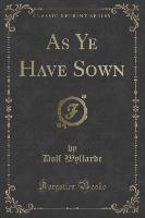 As Ye Have Sown (Classic Reprint)