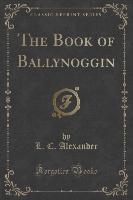 The Book of Ballynoggin (Classic Reprint)