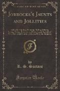 Jorrocks's Jaunts and Jollities: Being the Hunting, Shooting, Racing, Driving, Sailing, Eating, Eccentric and Extravagant Exploits of That Renowned Sp