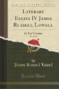 Literary Essays IV James Russell Lowell, Vol. 4 of 10