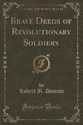 Brave Deeds of Revolutionary Soldiers (Classic Reprint)