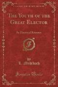 The Youth of the Great Elector: An Historical Romance (Classic Reprint)