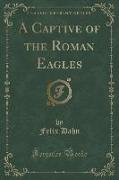 A Captive of the Roman Eagles (Classic Reprint)