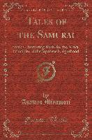 Tales of the Samurai: Stories Illustrating Bushido, the Moral Principles of the Japanese Knighthood (Classic Reprint)
