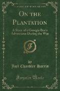 On the Plantation: A Story of a Georgia Boy's Adventures During the War (Classic Reprint)