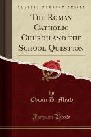 The Roman Catholic Church and the School Question (Classic Reprint)