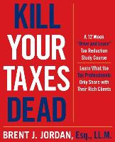 Kill Your Taxes Dead: A 12 Week Drive and Learn Tax Reduction Study Course: Learn What the Tax Professionals Only Share with Their Rich Clie