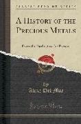 A History of the Precious Metals: From the Earliest to the Present (Classic Reprint)