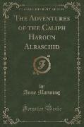 The Adventures of the Caliph Haroun Alraschid (Classic Reprint)