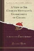 A View of Sir Charles Metcalfe's Government of Canada (Classic Reprint)