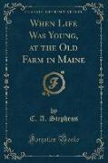 When Life Was Young, at the Old Farm in Maine (Classic Reprint)