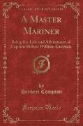 A Master Mariner: Being the Life and Adventures of Captain Robert William Eastwick (Classic Reprint)