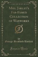 Mrs. Jarley's Far-Famed Collection of Waxworks, Vol. 1 (Classic Reprint)