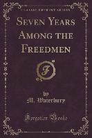 Seven Years Among the Freedmen (Classic Reprint)