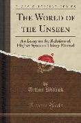 The World of the Unseen: An Essay on the Relation of Higher Space to Things Eternal (Classic Reprint)