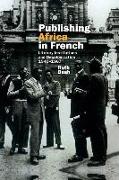 Publishing Africa in French: Literary Institutions and Decolonization 1945-1967