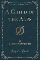 A Child of the Alps (Classic Reprint)