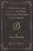 Passages in the Life of the Faire Gospeller, Mistress Anne Askew (Classic Reprint)