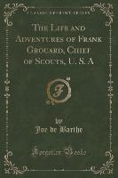 The Life and Adventures of Frank Grouard, Chief of Scouts, U. S. A (Classic Reprint)