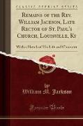 Remains of the Rev. William Jackson, Late Rector of St. Paul's Church, Louisville, Ky