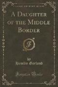 A Daughter of the Middle Border (Classic Reprint)