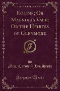 Eoline, Or Magnolia Vale, Or the Heiress of Glenmore (Classic Reprint)