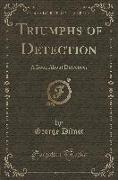 Triumphs of Detection: A Book about Detectives (Classic Reprint)