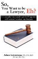 So, You Want to Be a Lawyer, Eh?: A Comprehensive Guidebook for Prospective and Current Canadian Law Students